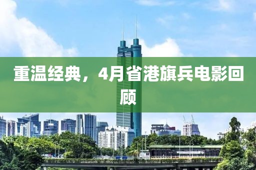 重溫經典,4月省港旗兵電影回顧