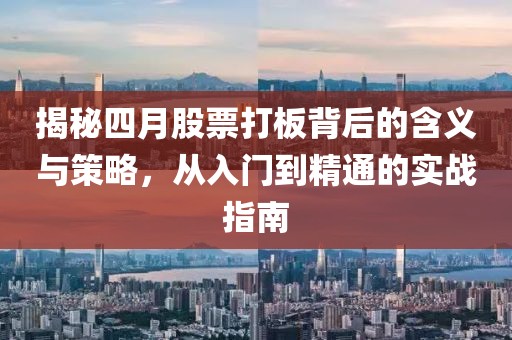 揭秘四月股票打板背后的含義與策略,從入門到精通的實戰指南