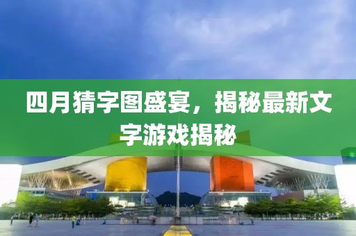四月猜字圖盛宴,揭秘最新文字游戲揭秘