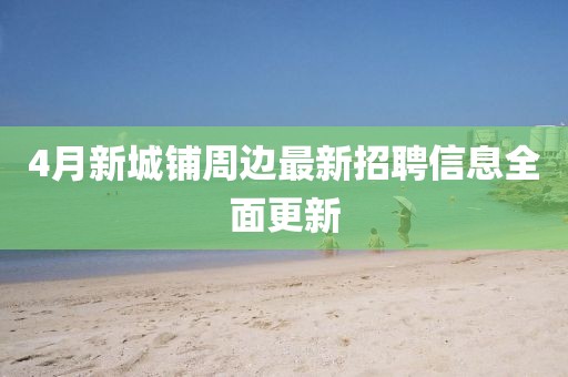 4月新城鋪周邊最新招聘信息全面更新