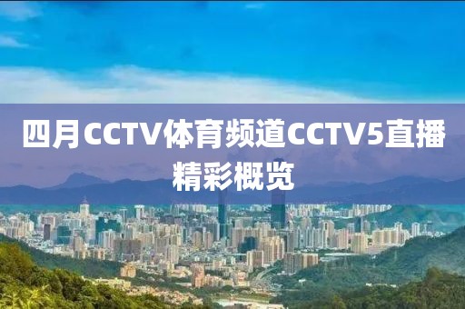 四月CCTV體育頻道CCTV5直播精彩概覽