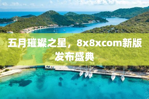 五月璀璨之星,8x8xcom新版發布盛典