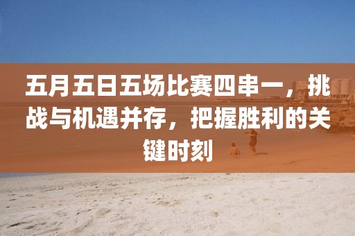 五月五日五場比賽四串一,挑戰與機遇并存,把握勝利的關鍵時刻
