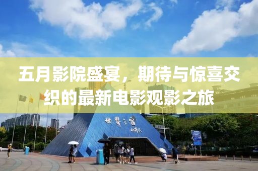 五月影院盛宴,期待與驚喜交織的最新電影觀影之旅