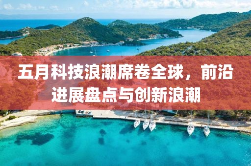 五月科技浪潮席卷全球,前沿進展盤點與創新浪潮