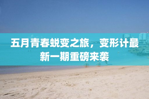 五月青春蛻變之旅,變形計最新一期重磅來襲