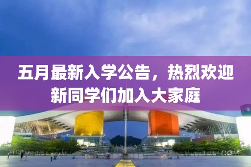 五月最新入學公告，熱烈歡迎新同學們加入大家庭