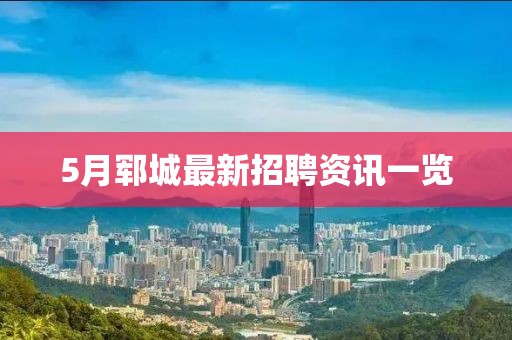 5月鄆城最新招聘資訊一覽