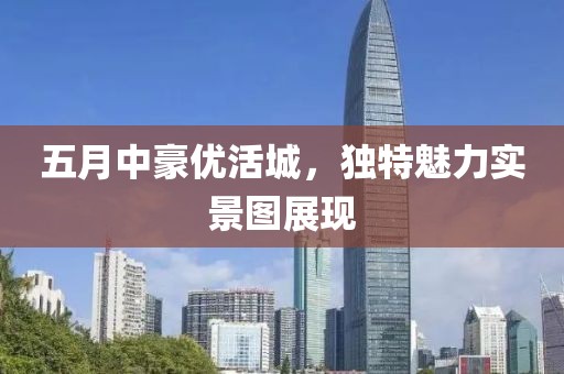 五月中豪優活城,獨特魅力實景圖展現