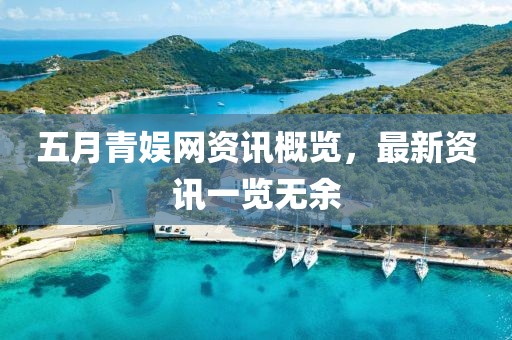 五月青娛網資訊概覽,最新資訊一覽無余