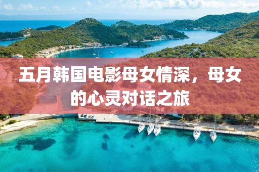 五月韓國電影母女情深,母女的心靈對話之旅