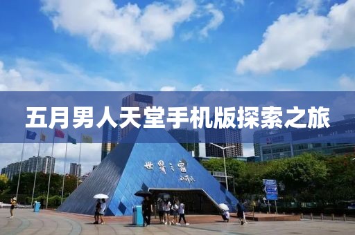 五月男人天堂手機版探索之旅