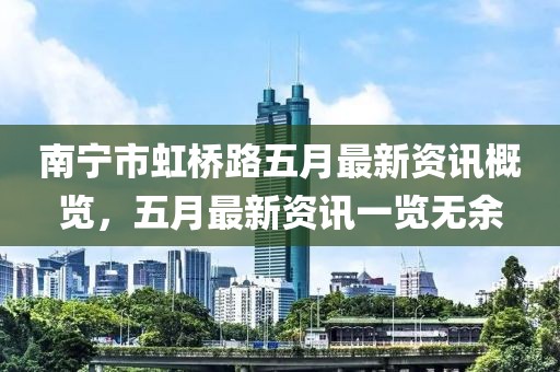 南寧市虹橋路五月最新資訊概覽,五月最新資訊一覽無余