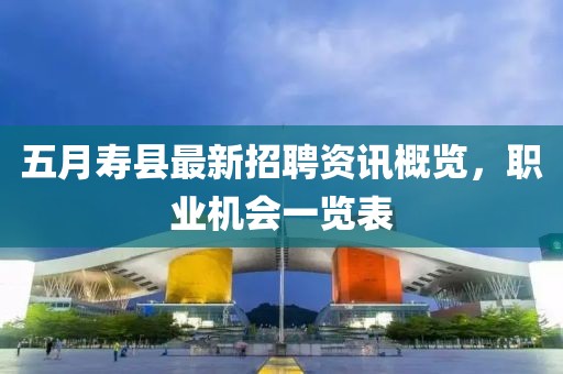 五月壽縣最新招聘資訊概覽,職業機會一覽表