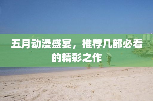 五月動(dòng)漫盛宴,推薦幾部必看的精彩之作