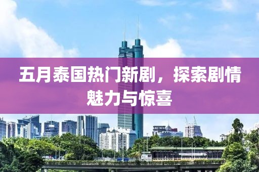 五月泰國熱門新劇,探索劇情魅力與驚喜