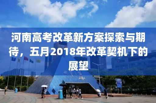 河南高考改革新方案探索與期待,五月2018年改革契機下的展望