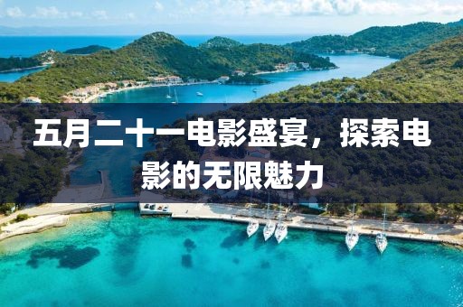 五月二十一電影盛宴,探索電影的無限魅力