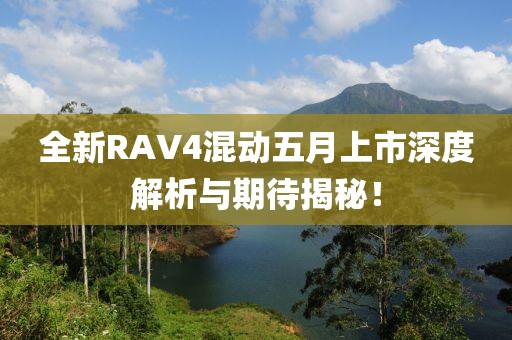 全新RAV4混動五月上市深度解析與期待揭秘!