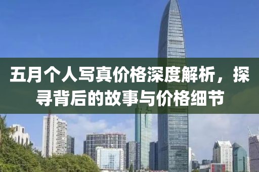 五月個人寫真價格深度解析,探尋背后的故事與價格細節