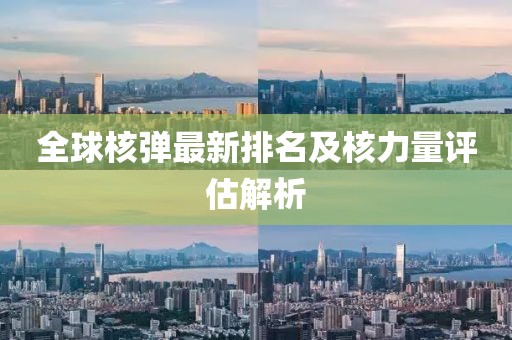 全球核彈最新排名及核力量評估解析