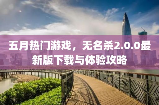 五月熱門游戲，無名殺2.0.0最新版下載與體驗攻略
