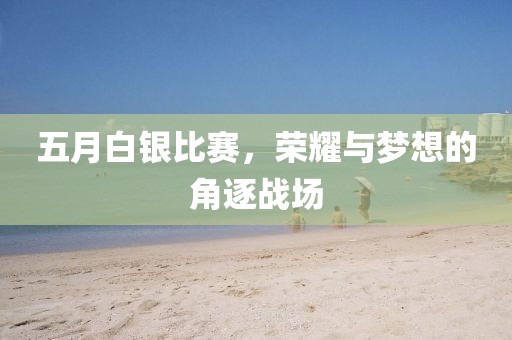 五月白銀比賽，榮耀與夢想的角逐戰場