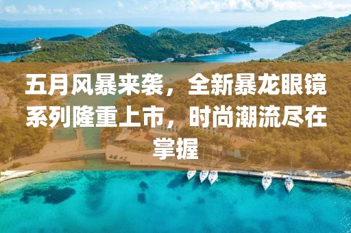 五月風(fēng)暴來襲,全新暴龍眼鏡系列隆重上市,時尚潮流盡在掌握
