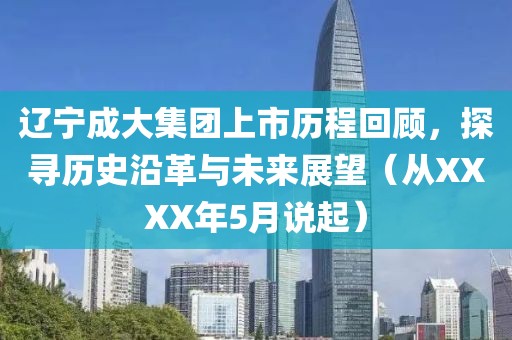 遼寧成大集團(tuán)上市歷程回顧，探尋歷史沿革與未來展望（從XXXX年5月說起）