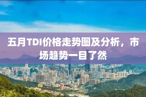 五月TDI價格走勢圖及分析,市場趨勢一目了然