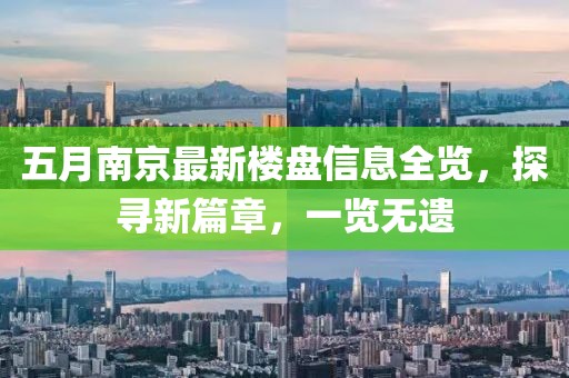 五月南京最新樓盤信息全覽,探尋新篇章,一覽無遺