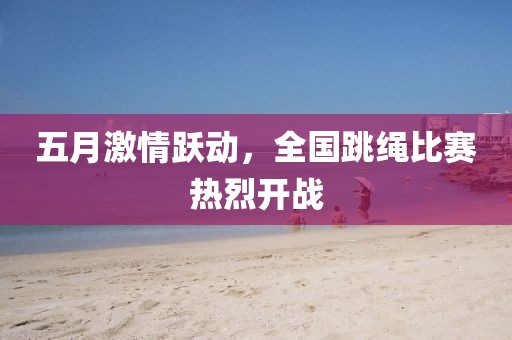 五月激情躍動,全國跳繩比賽熱烈開戰(zhàn)