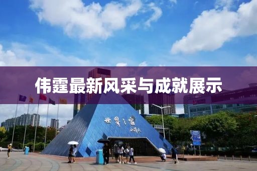 偉霆最新風(fēng)采與成就展示