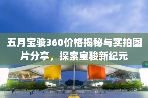 五月寶駿360價格揭秘與實拍圖片分享,探索寶駿新紀元