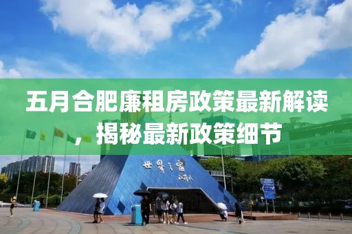 五月合肥廉租房政策最新解讀,揭秘最新政策細節
