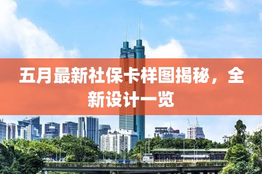 五月最新社保卡樣圖揭秘,全新設計一覽