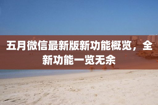 五月微信最新版新功能概覽,全新功能一覽無余