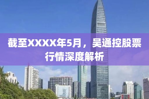 截至XXXX年5月,吳通控股票行情深度解析