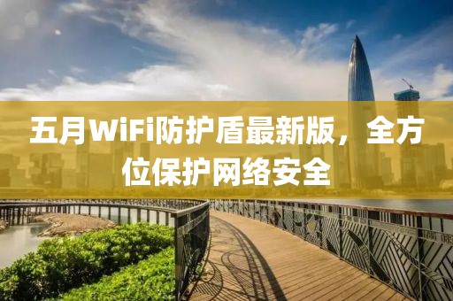 五月WiFi防護盾最新版,全方位保護網絡安全