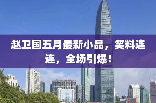 趙衛國五月最新小品,笑料連連,全場引爆!