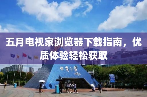 五月電視家瀏覽器下載指南,優質體驗輕松獲取