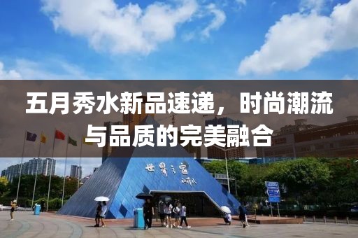 五月秀水新品速遞，時尚潮流與品質的完美融合