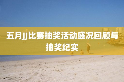 五月JJ比賽抽獎活動盛況回顧與抽獎紀實