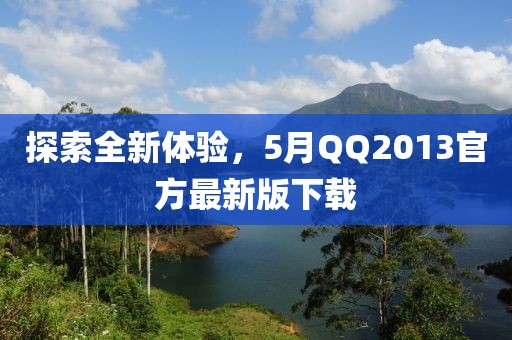 探索全新體驗,5月QQ2013官方最新版下載