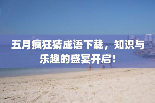 五月瘋狂猜成語下載，知識與樂趣的盛宴開啟！