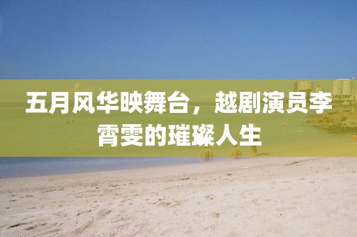 五月風(fēng)華映舞臺,越劇演員李霄雯的璀璨人生