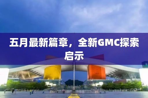 五月最新篇章，全新GMC探索啟示