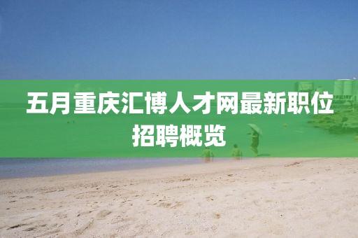 五月重慶匯博人才網最新職位招聘概覽