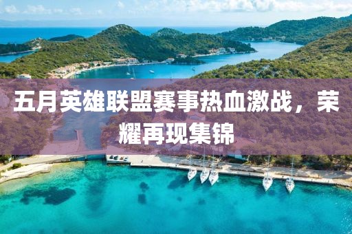 五月英雄聯(lián)盟賽事熱血激戰(zhàn),榮耀再現(xiàn)集錦