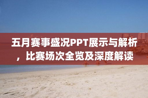 五月賽事盛況PPT展示與解析,比賽場次全覽及深度解讀